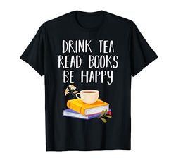 Drink Tea Read Books Be Happy Shirt | Book Reading Lover Maglietta