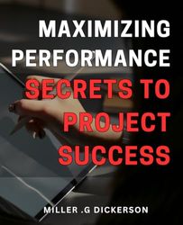 Maximizing Performance: Secrets to Project Success: Unlocking the Path to Unparalleled Project Success: Mastering Performance Strategies for Ultimate Achievement