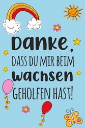 Danke, dass du mir beim Wachsen geholfen hast!: A5 Notizbuch als Geschenk | Originelles Geschenk für Lehrer |Kindergarten Abschiedsgeschenk Lehrerin, ... für Geburtstag, Weihnachten order Danke sagen