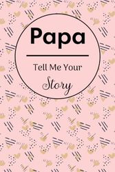Papa Tell Me Your Story: A Keepsake Guided Journal & Memory Book with 100+ Questions to Share Family History for Future Generations, Cute Gift Idea for Your Amazing Family Member.