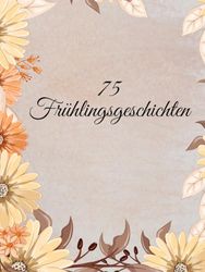 75 Frühlingsgeschichten: 75 Frühlingsgeschichten