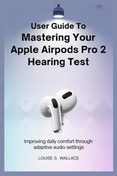 USER GUIDE TO MASTERING YOUR APPLE AIRPODS PRO 2 HEARING TEST: Improving Daily Comfort Through Adaptive Audio Settings