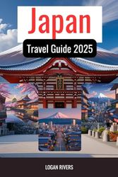 Japan Travel Guide 2025: The Ultimate Itinerary, Insider Tips, and Hidden Gems for an Unforgettable Journey Through Japan's Culture, Nature, and Modern Marvels