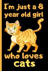 I'm Just A 8 Years Old Girl Who Loves Cats: Notebook For 8 Year Old Girl Birthday, Cute Notebook for School, Writing, Journaling, For Cats Lovers, ... for Girls ,120 Pages, 6x9, Matte Finish.