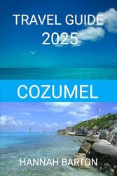 COZUMEL TRAVEL GUIDE 2025: Where to stay, Eat and explore without overspending.