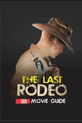 THE LAST RODEO (2025) MOVIE GUIDE: Inside the Story, Characters, and Culture of The Last Rodeo