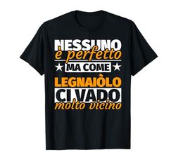 legnaiòlo regalo divertente - nessuno è perfetto ma come leg Maglietta
