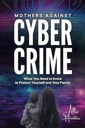 Mothers Against Cyber Crime: What You Need to Know to Protect Yourself and Your Family