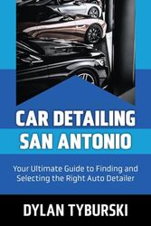 Car Detailing San Antonio: Your Ultimate Guide to Finding and Selecting the Right Auto Detailer