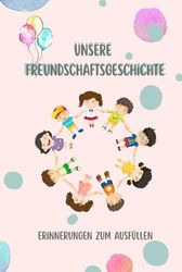 Unsere Freundschaftsgeschichte – Erinnerungen zum Ausfüllen: Ein ganz besonderes Buch für dich und deine Freunde. Zum Ausfüllen, Lachen, Malen & ... nie vergessen – und deine Freunde auch nicht.