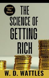THE SCIENCE OF GETTING RICH - Wattles: How To Attract Financial Wealth, Money, Success with Practical Steps and Creative Thoughts