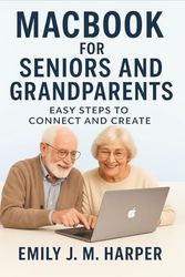 MacBook for Seniors And Grandparents: Easy Steps to Connect and Create