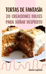 Tortas de Fantasía: 20 Creaciones Dulces para Soñar Despierto