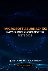 Mastering Microsoft Azure AZ-103 Practice Exam Tests: Elevate your Cloud Expertise: Mastering the Microsoft Azure Administrator Exam AZ-103