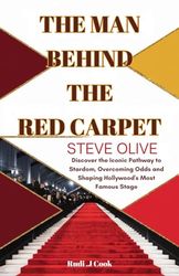 The Man Behind the Red Carpet: Steve Olive: Discover the Iconic Pathway to Stardom, Overcoming Odds and Shaping Hollywood's Most Famous Stage