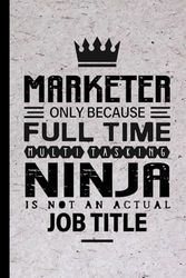 Marketer Gifts: Marketer Only Because Full Time Multitasking Ninja Is Not an Actual Job Title, Funny Marketer appreciations notebook for men, women, co-worker 6 * 9 | 100 pages