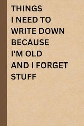 Things I Need To Write Down Because I'm Old And I Forget Stuff: Funny Gift Notebook for Boss Manager Coworkers , Lined Journal notebook For Women , Men , Friends