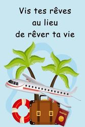 Vis tes rêves au lieu de rêver ta vie: Carnet de voyage et de souvenirs pour faire de chaque voyage une aventure inoubliable
