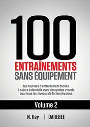 100 Entraînements Sans Équipement Vol. 2: des routines d'entraînement faciles à suivre à domicile avec des guides visuels pour tous les niveaux de forme physique