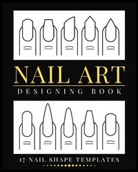 Nail Art Designing Book: Journal for Practicing Nail Art with 17 Different Nail Shape Templates | Nail Art Designing Coloring Book| Blank Nail ... Nail Art Practice Templates and Design Charts