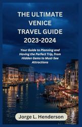 The Ultimate Venice Travel Guide 2023 - 2024: Your Guide to Planning and Having the Perfect Trip, from Hidden Gems to Must-See Attractions