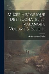 Musée Historique De Neuchatel Et Valangin, Volume 3, Issue 1...