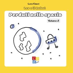 Leo e Il Robot: Perduti nello Spazio. Volume 2: Storie per insegnare il coding ai bambini, infanzia e primaria (4-7 anni), coding unplugged