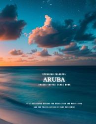 Stunning Colorful Aruba Images Coffee Table Book: 40 AI-Generated Designs for Relaxation and Meditation and for Travel Lovers
