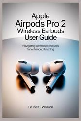 APPLE AIRPODS PRO 2 WIRELESS EARBUDS USER GUIDE: Navigating Advanced Features for Enhanced Listening