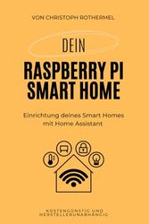 Dein Raspberry Pi Smart Home: Einrichtung deines Smart Homes mit Home Assistant - kostengünstig und herstellerunabhängig