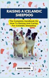 RAISING A ICELANDIC SHEEPDOG: The Complete Handbook On How To Raising And Caring For Icelandic Sheepdog