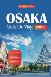 Osaka Guía De Viaje 2025: Explora la vibrante ciudad de Japón con las principales atracciones, experiencias culturales y gastronomía local con consejos de expertos para una aventura inolvidable