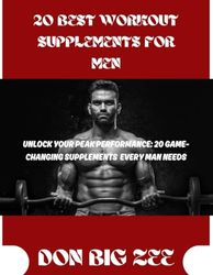 20 BEST WORKOUT SUPPLEMENTS FOR MEN: UNLOCK YOUR PEAK PERFORMANCE: 20 BEST-CHANGING SUPPLEMENTS EVERY MAN NEEDS