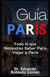 Guía París: Todo lo que Necesitas Saber Para Viajar a París