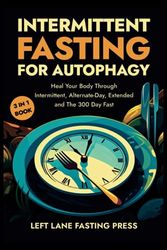 Intermittent Fasting For Autophagy: Heal Your Body Through Intermittent, Alternative-Day, Extended, and 300 Day Fasting Methods | 3 in 1 Complete Guide