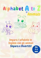 Alphabet A to Z + Animals Impara l’alfabeto in Inglese con gli animali – Impara e Divertiti!: ibro da colorare educativo per bambini | Impara l’alfabeto inglese dalla A alla Z con simpatici animali