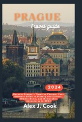 Prague travel guide 2024: Uncover Prague's Timeless Charms: Your Ultimate Guide to History and Culture, Hidden Gems, and Memorable Adventures in 2024 (2024 and beyond: Travel guides)