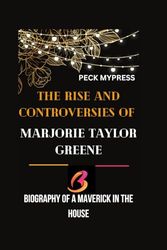 THE RISE AND CONTROVERSIES OF MARJORIE TAYLOR GREENE: Biography Of A Maverick In The House