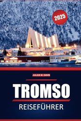 Tromsø Reiseführer 2025: Wichtige Tipps, lokale Einblicke, Sehenswürdigkeiten, die man gesehen haben muss, und Dinge, die man bei der Erkundung von Norwegens arktischen Abenteuern unternehmen kann
