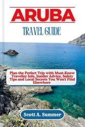 ARUBA TRAVEL GUIDE: Plan the Perfect Trip with Must-know Traveller Info, Insider Advice, Safety Tips and Local Secrets You Won't Find Elsewhere