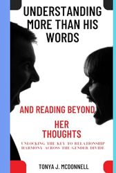 Understanding More Than His Words and Reading Beyond Her Thoughts: Unlocking the Key to Relationship Harmony Across the Gender Divide