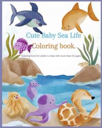 Cute Baby Sea Animals: Coloring book for adults to relax with more than 50 pages