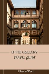 UFFIZI GALLERY TRAVEL GUIDE: A Journey Through Art History in the Heart of Florence.