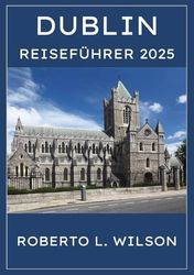 DUBLIN REISEFÜHRER 2025: Irlands Hauptstadt enthüllt: ikonische Wahrzeichen, lebendige Kultur, Familienspaß und kulinarische Köstlichkeiten.