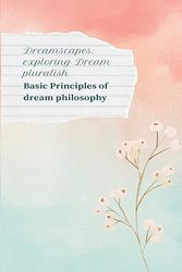 Dreamscape: Exploring Dream Pluralism Basic Principles of Dream Philosophy