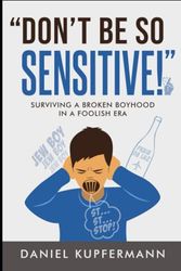 "Don't Be So Sensitive": Surviving a Broken Boyhood in a Foolish Era