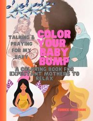 COLOR YOUR BABY BUMP: A COLORING BOOK FOR EXPECTANT MOTHERS TO RELAX: TALKING & PRAYING FOR MY BABY