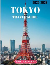 TOKYO TRAVEL GUIDE 2025-2026: Your Ultimate Companion for an Unforgettable Trip