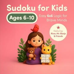 Sudoku for Kids Ages 6-10: Easy 6x6 Logic for Brave Minds: 50 6x6 Sudoku Puzzles to Boost Logic and Focus with River and Mr. Banjo