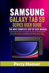 Samsung Galaxy Tab S9 Series User Guide: The Most Complete Step by Step Manual to Mastering the Latest Samsung Galaxy Tab S9, S9 Ultra and S9 Plus Hidden Features and Updates with Useful Tips & Tricks